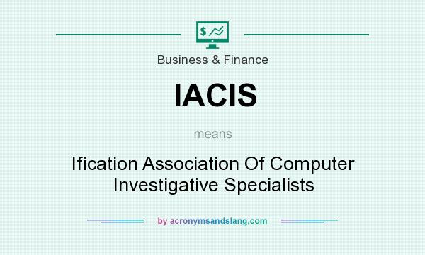 What does IACIS mean? It stands for Ification Association Of Computer Investigative Specialists