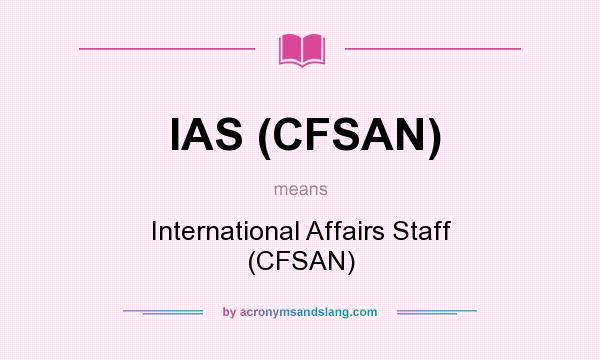 What does IAS (CFSAN) mean? It stands for International Affairs Staff (CFSAN)