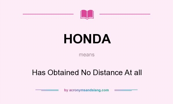 What does HONDA mean? It stands for Has Obtained No Distance At all