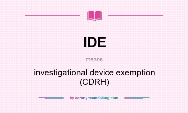 What does IDE mean? It stands for investigational device exemption (CDRH)