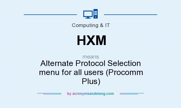 What does HXM mean? It stands for Alternate Protocol Selection menu for all users (Procomm Plus)