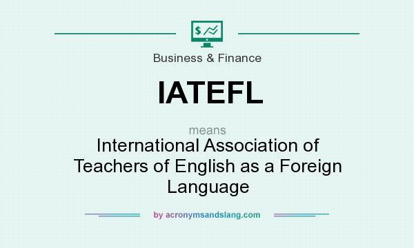 What does IATEFL mean? It stands for International Association of Teachers of English as a Foreign Language