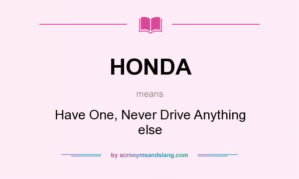 What does HONDA mean? It stands for Have One, Never Drive Anything else