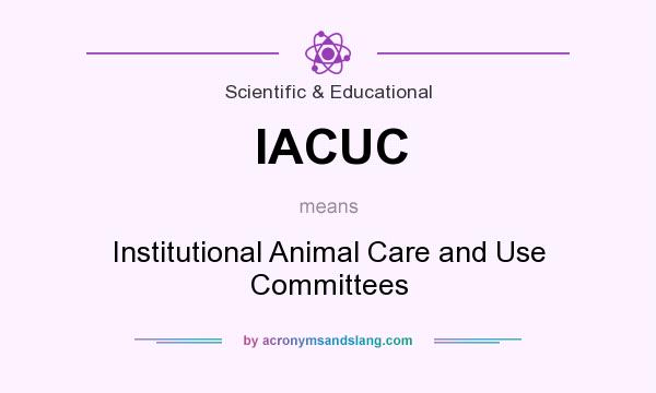 What does IACUC mean? It stands for Institutional Animal Care and Use Committees