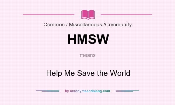 What does HMSW mean? It stands for Help Me Save the World