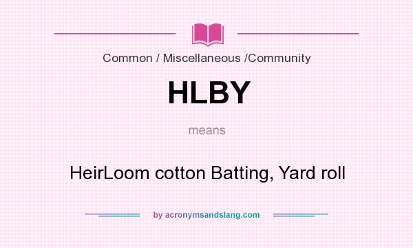 What does HLBY mean? It stands for HeirLoom cotton Batting, Yard roll