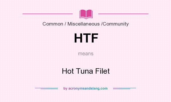 What does HTF mean? It stands for Hot Tuna Filet