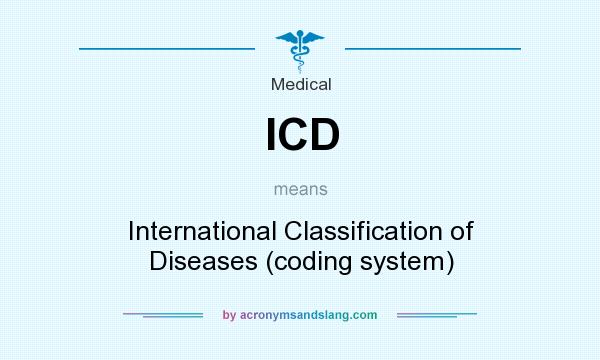 What does ICD mean? It stands for International Classification of Diseases (coding system)