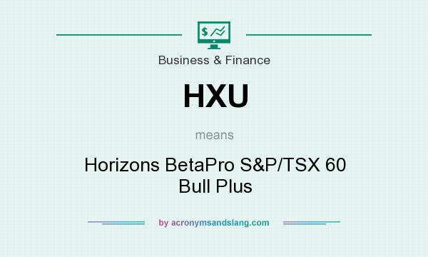 What does HXU mean? It stands for Horizons BetaPro S&P/TSX 60 Bull Plus