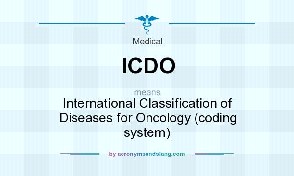 What does ICDO mean? It stands for International Classification of Diseases for Oncology (coding system)