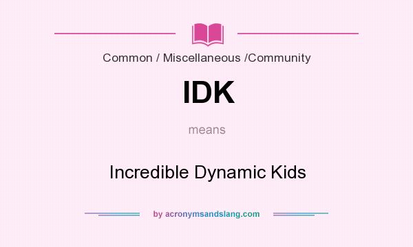 What does IDK mean? It stands for Incredible Dynamic Kids