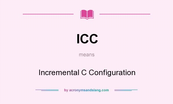 What does ICC mean? It stands for Incremental C Configuration