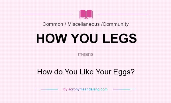 What does HOW YOU LEGS mean? It stands for How do You Like Your Eggs?