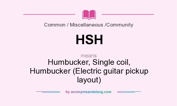 What does HSH mean? It stands for Humbucker, Single coil, Humbucker (Electric guitar pickup layout)