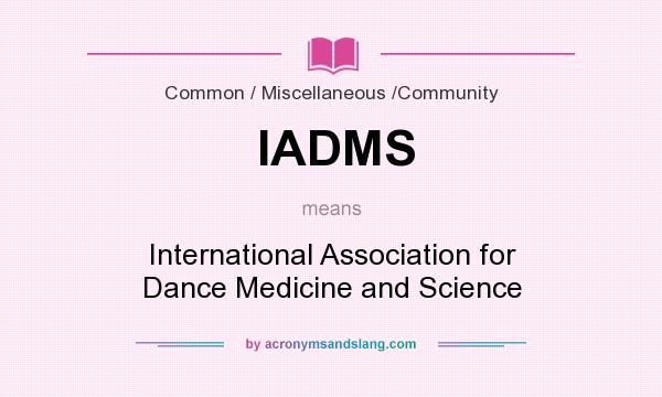What does IADMS mean? It stands for International Association for Dance Medicine and Science