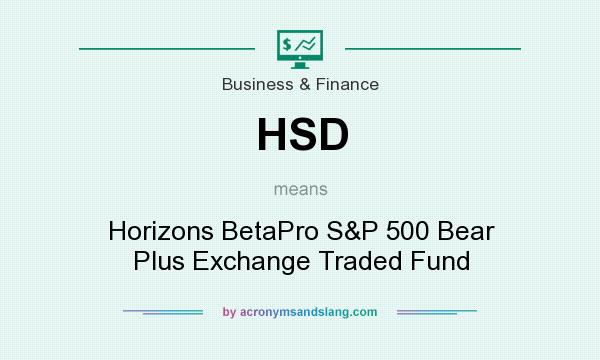 What does HSD mean? It stands for Horizons BetaPro S&P 500 Bear Plus Exchange Traded Fund
