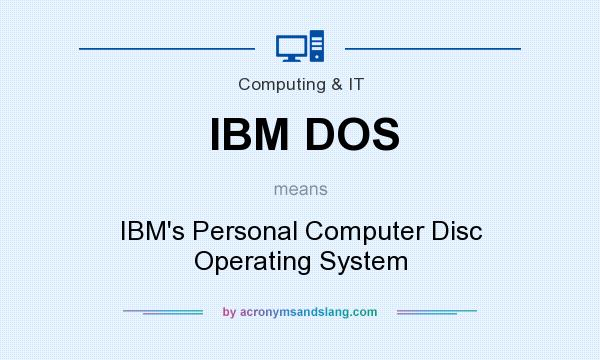 What does IBM DOS mean? It stands for IBM`s Personal Computer Disc Operating System