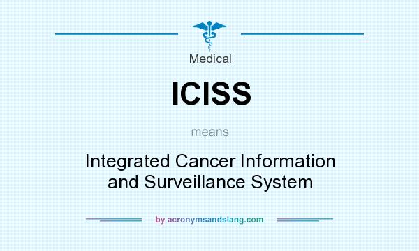 What does ICISS mean? It stands for Integrated Cancer Information and Surveillance System