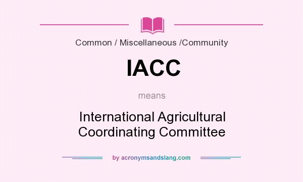 What does IACC mean? It stands for International Agricultural Coordinating Committee