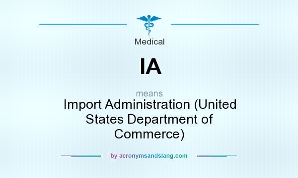 What does IA mean? It stands for Import Administration (United States Department of Commerce)