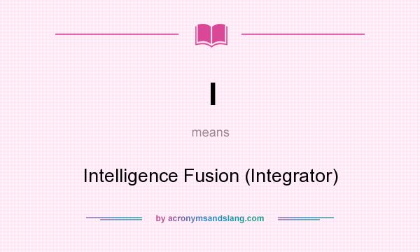 What does I mean? It stands for Intelligence Fusion (Integrator)