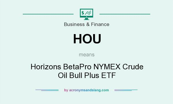 What does HOU mean? It stands for Horizons BetaPro NYMEX Crude Oil Bull Plus ETF