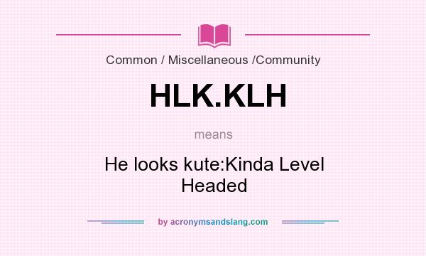 What does HLK.KLH mean? It stands for He looks kute:Kinda Level Headed