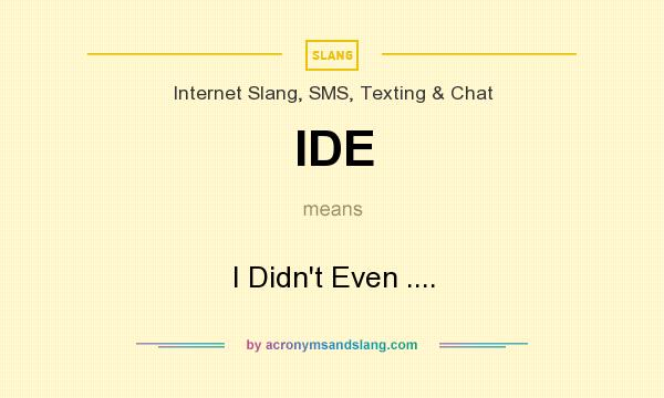 What does IDE mean? It stands for I Didn`t Even ....