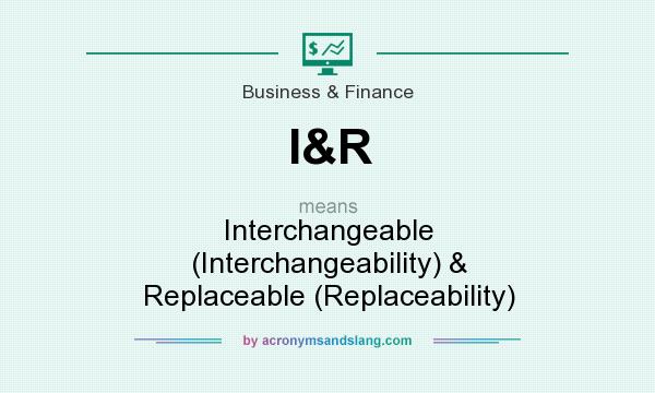 What does I&R mean? It stands for Interchangeable (Interchangeability) & Replaceable (Replaceability)