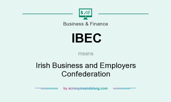 What does IBEC mean? It stands for Irish Business and Employers Confederation