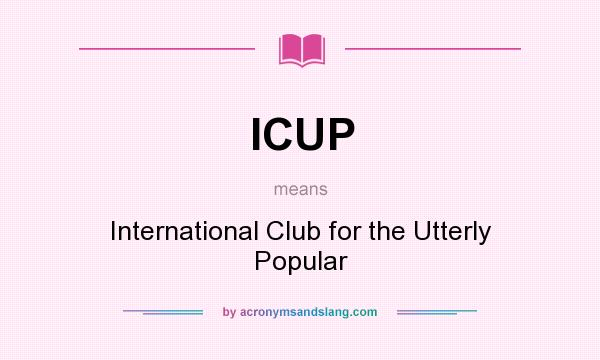 What does ICUP mean? It stands for International Club for the Utterly Popular