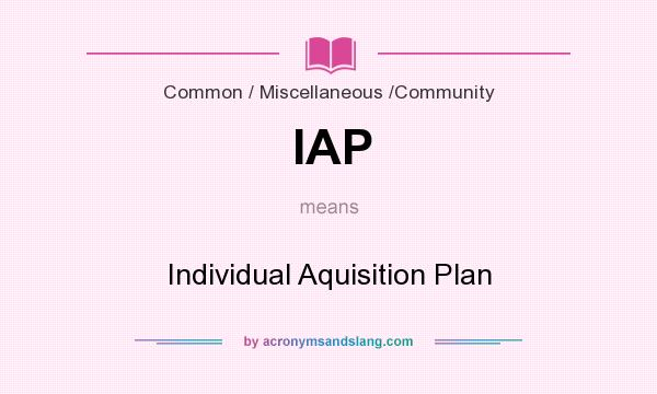 What does IAP mean? It stands for Individual Aquisition Plan