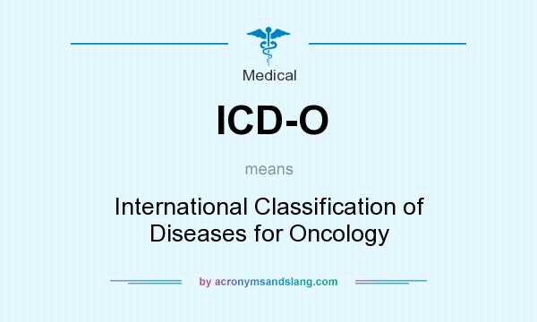 What does ICD-O mean? It stands for International Classification of Diseases for Oncology