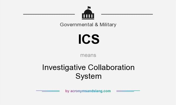 What does ICS mean? It stands for Investigative Collaboration System