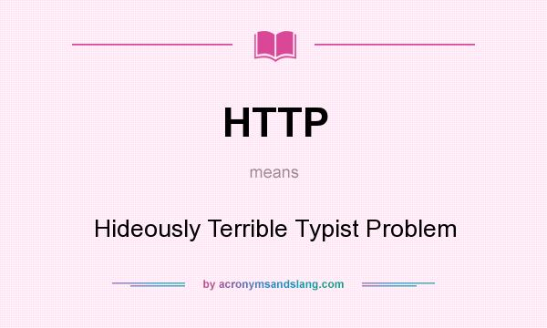 What does HTTP mean? It stands for Hideously Terrible Typist Problem