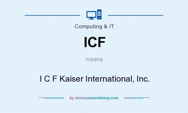What does ICF mean? It stands for I C F Kaiser International, Inc.