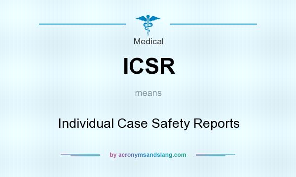What does ICSR mean? It stands for Individual Case Safety Reports