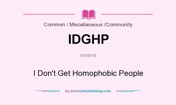 What does IDGHP mean? It stands for I Don`t Get Homophobic People