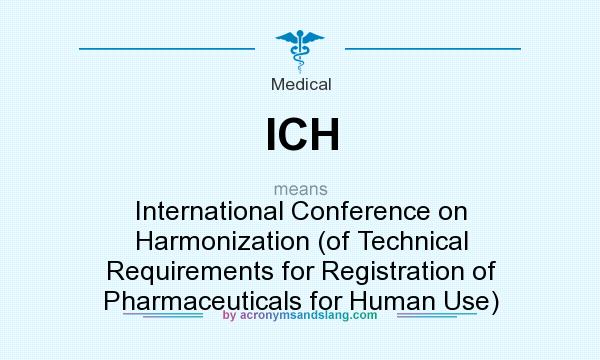 What does ICH mean? It stands for International Conference on Harmonization (of Technical Requirements for Registration of Pharmaceuticals for Human Use)