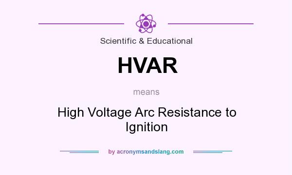 What does HVAR mean? It stands for High Voltage Arc Resistance to Ignition