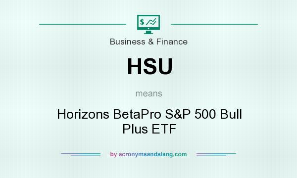 What does HSU mean? It stands for Horizons BetaPro S&P 500 Bull Plus ETF