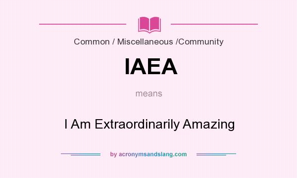 What does IAEA mean? It stands for I Am Extraordinarily Amazing