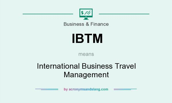What does IBTM mean? It stands for International Business Travel Management