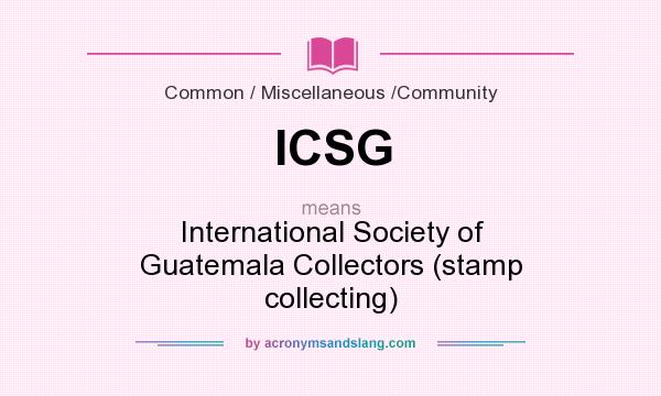 What does ICSG mean? It stands for International Society of Guatemala Collectors (stamp collecting)
