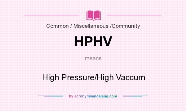 What does HPHV mean? It stands for High Pressure/High Vaccum