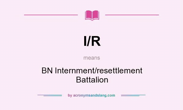 What does I/R mean? It stands for BN Internment/resettlement Battalion