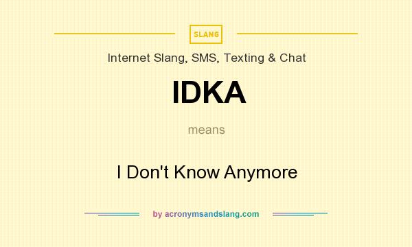 What does IDKA mean? It stands for I Don`t Know Anymore