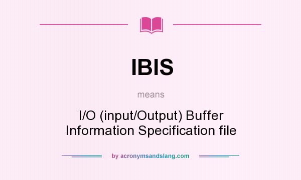 What does IBIS mean? It stands for I/O (input/Output) Buffer Information Specification file