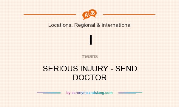 What does I mean? It stands for SERIOUS INJURY - SEND DOCTOR