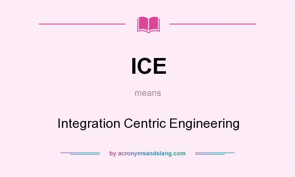 What does ICE mean? It stands for Integration Centric Engineering